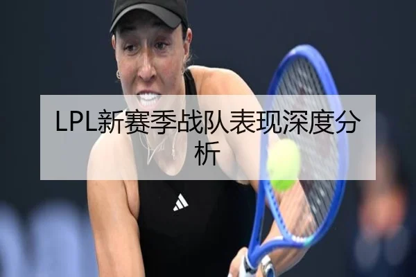 LPL新赛季战队表现深度分析